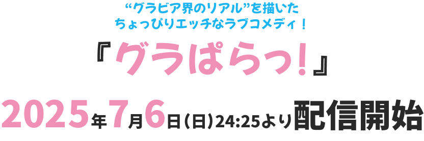 “グラビア界のリアル”を描いた ちょっぴりエッチなラブコメディ！ 『グラぱらっ！』 2025年7月6日（日）24:25より配信開始